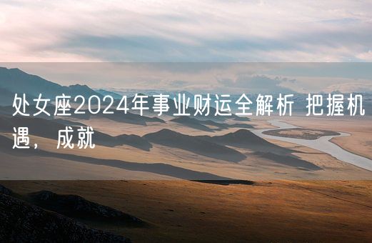 处女座2024年事业财运全解析 把握机遇，成就(图1)