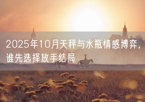 2025年10月天秤与水瓶情感博弈，谁先选择放手结局(图1)