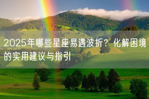 2025年哪些星座易遇波折？化解困境的实用建议与指引(图1)