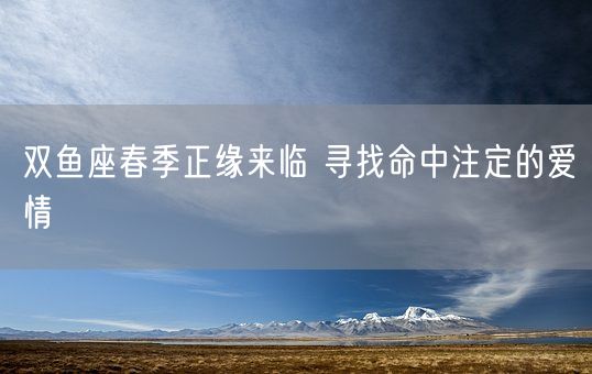双鱼座春季正缘来临 寻找命中注定的爱情(图1)