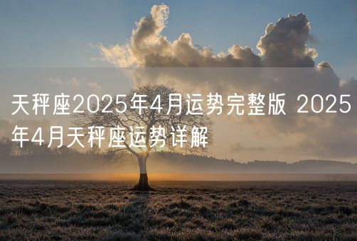 天秤座2025年4月运势完整版 2025年4月天秤座运势详解(图1)