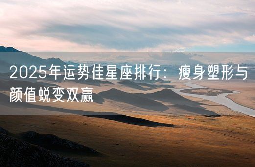2025年运势佳星座排行：瘦身塑形与颜值蜕变双赢(图1)