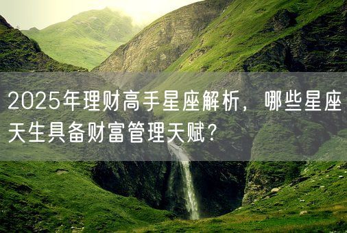 2025年理财高手星座解析，哪些星座天生具备财富管理天赋？(图1)