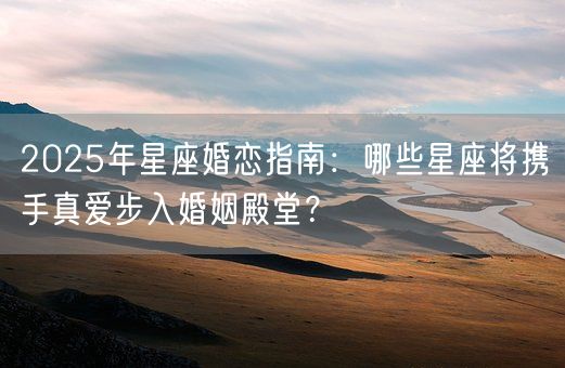 2025年星座婚恋指南：哪些星座将携手真爱步入婚姻殿堂？(图1)