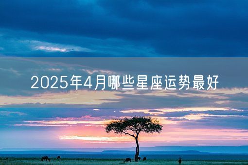 2025年4月哪些星座运势最好(图1)