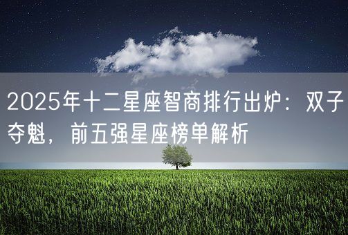 2025年十二星座智商排行出炉：双子夺魁，前五强星座榜单解析(图1)