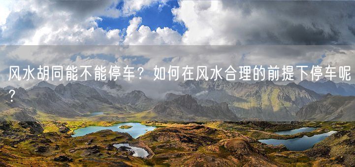 风水胡同能不能停车？如何在风水合理的前提下停车呢？(图1)