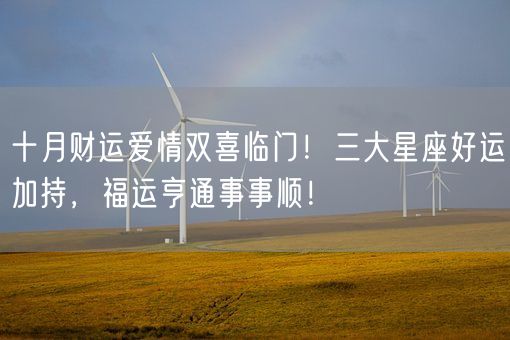 十月财运爱情双喜临门！三大星座好运加持，福运亨通事事顺！(图1)