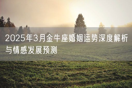 2025年3月金牛座婚姻运势深度解析与情感发展预测(图1)