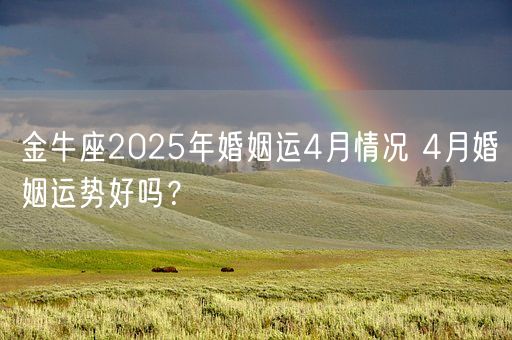 金牛座2025年婚姻运4月情况 4月婚姻运势好吗？(图1)