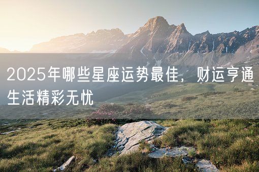 2025年哪些星座运势最佳，财运亨通生活精彩无忧(图1)