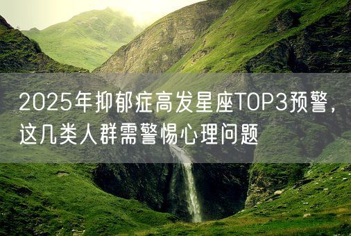 2025年抑郁症高发星座TOP3预警，这几类人群需警惕心理问题(图1)