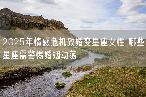 2025年情感危机致婚变星座女性 哪些星座需警惕婚姻动荡(图1)