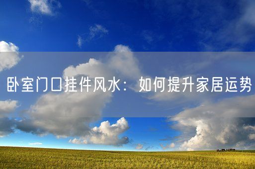 卧室门口挂件风水：如何提升家居运势(图1)