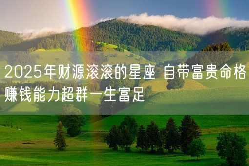 2025年财源滚滚的星座 自带富贵命格赚钱能力超群一生富足(图1)