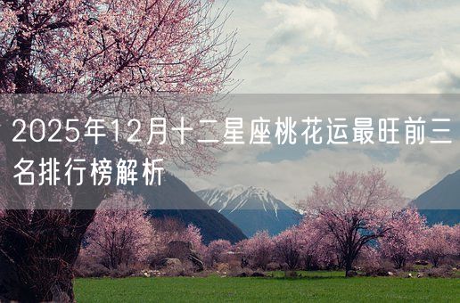 2025年12月十二星座桃花运最旺前三名排行榜解析(图1)