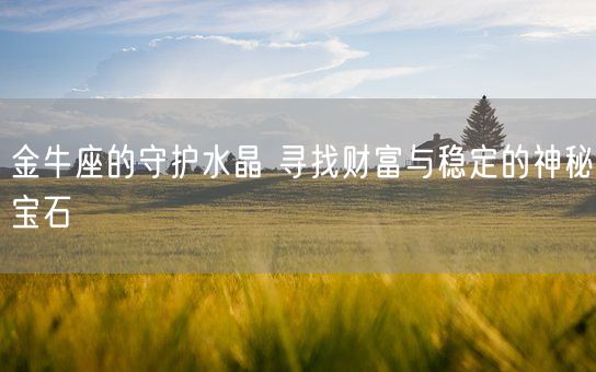 金牛座的守护水晶 寻找财富与稳定的神秘宝石(图1)