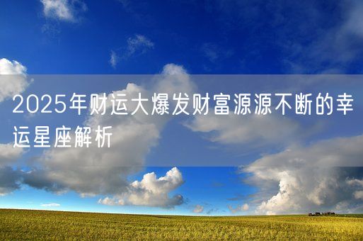 2025年财运大爆发财富源源不断的幸运星座解析(图1)