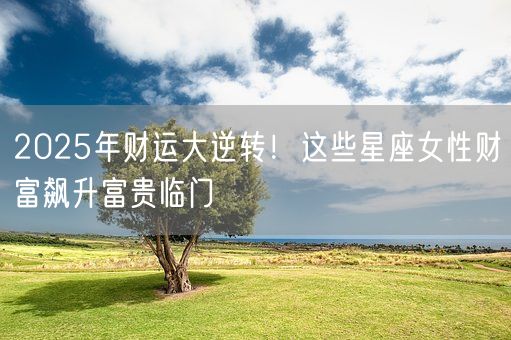 2025年财运大逆转！这些星座女性财富飙升富贵临门(图1)