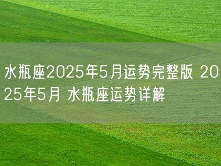 水瓶座2025年5月运势完整版 2025年5月 水瓶座运势详解(图1)