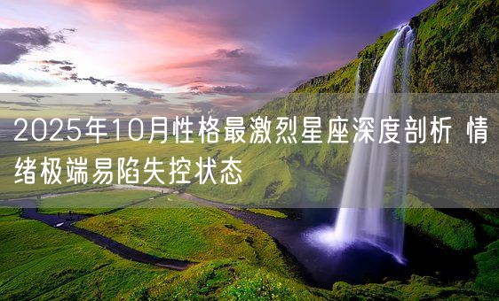 2025年10月性格最激烈星座深度剖析 情绪极端易陷失控状态(图1)