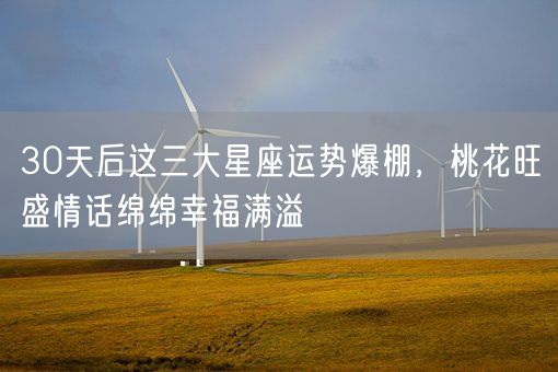 30天后这三大星座运势爆棚，桃花旺盛情话绵绵幸福满溢(图1)