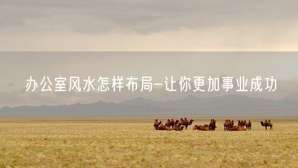 办公室风水怎样布局-让你更加事业成功(图1)