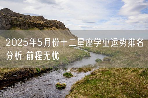 2025年5月份十二星座学业运势排名分析 前程无忧(图1)