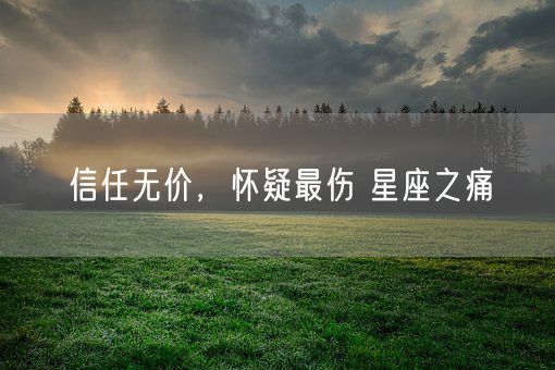 信任无价，怀疑最伤 星座之痛(图1)