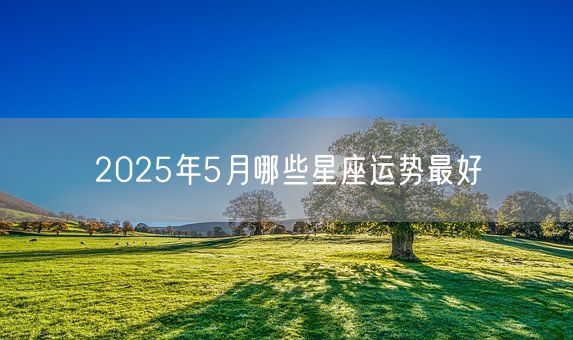2025年5月哪些星座运势最好(图1)