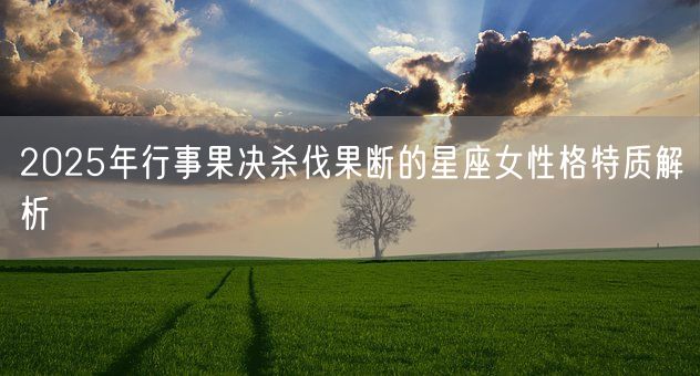 2025年行事果决杀伐果断的星座女性格特质解析(图1)