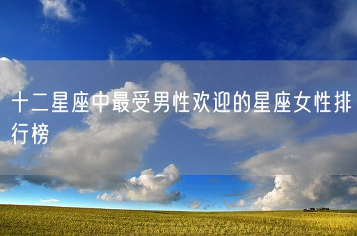 十二星座中最受男性欢迎的星座女性排行榜(图1)