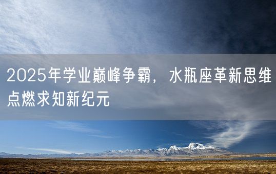 2025年学业巅峰争霸，水瓶座革新思维点燃求知新纪元(图1)