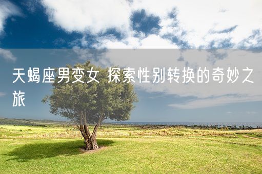 天蝎座男变女 探索性别转换的奇妙之旅(图1)