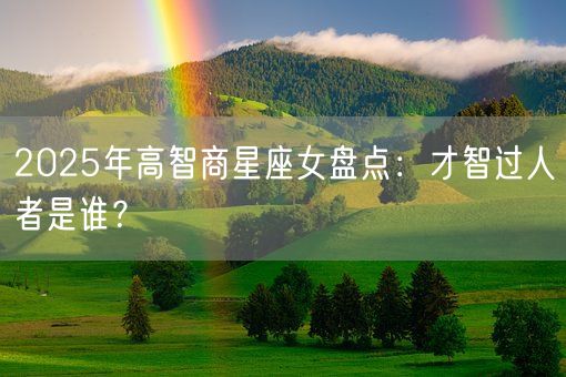 2025年高智商星座女盘点：才智过人者是谁？(图1)