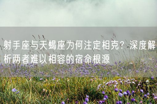 射手座与天蝎座为何注定相克？深度解析两者难以相容的宿命根源(图1)