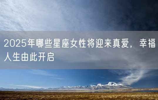 2025年哪些星座女性将迎来真爱，幸福人生由此开启(图1)