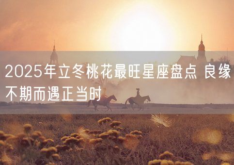 2025年立冬桃花最旺星座盘点 良缘不期而遇正当时(图1)