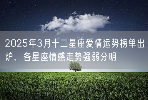 2025年3月十二星座爱情运势榜单出炉，各星座情感走势强弱分明(图1)
