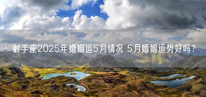 射手座2025年婚姻运5月情况 5月婚姻运势好吗？(图1)