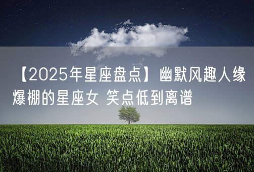 【2025年星座盘点】幽默风趣人缘爆棚的星座女 笑点低到离谱(图1)