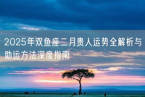 2025年双鱼座二月贵人运势全解析与助运方法深度指南(图1)