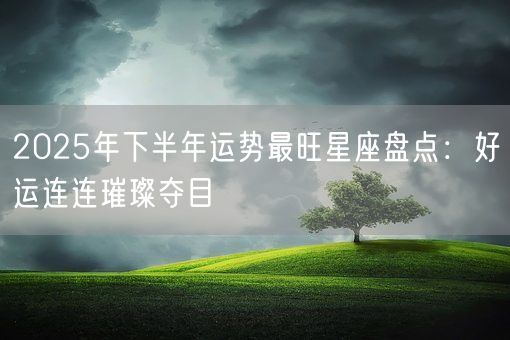 2025年下半年运势最旺星座盘点：好运连连璀璨夺目(图1)