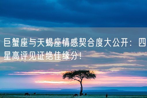 巨蟹座与天蝎座情感契合度大公开：四星高评见证绝佳缘分！(图1)