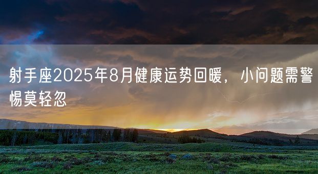 射手座2025年8月健康运势回暖，小问题需警惕莫轻忽(图1)