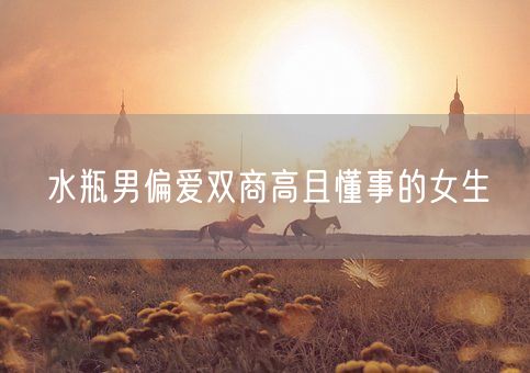 水瓶男偏爱双商高且懂事的女生(图1)