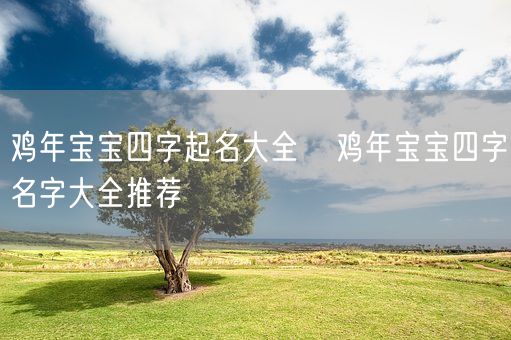 鸡年宝宝四字起名大全   鸡年宝宝四字名字大全推荐(图1)