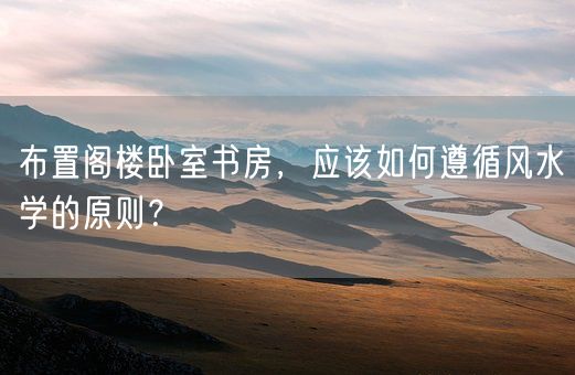 布置阁楼卧室书房，应该如何遵循风水学的原则？(图1)
