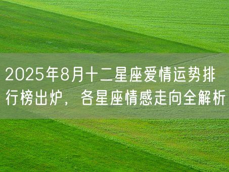 2025年8月十二星座爱情运势排行榜出炉，各星座情感走向全解析(图1)