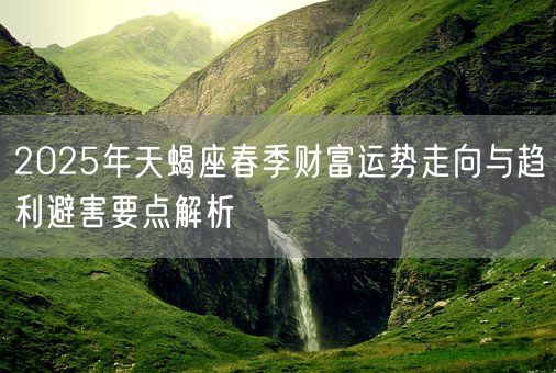 2025年天蝎座春季财富运势走向与趋利避害要点解析(图1)